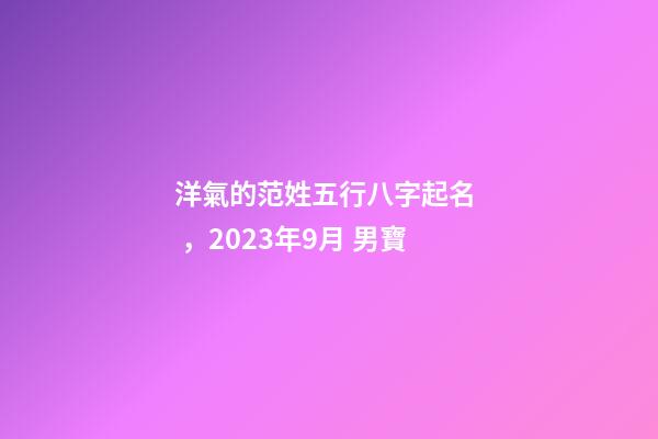 洋氣的范姓五行八字起名，2023年9月 男寶